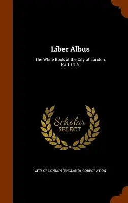 Liber Albus : Le livre blanc de la ville de Londres, partie 1419 (City of London (England) Corporation) - Liber Albus: The White Book of the City of London, Part 1419 (City of London (England) Corporation)