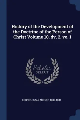 Histoire du développement de la doctrine de la personne du Christ Volume 10, dv. 2, vo. 1 - History of the Development of the Doctrine of the Person of Christ Volume 10, dv. 2, vo. 1