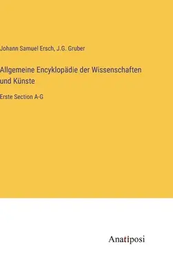 Allgemeine Encyklopdie der Wissenschaften und Knste : Erste Section A-G - Allgemeine Encyklopdie der Wissenschaften und Knste: Erste Section A-G