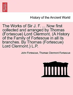 Les œuvres de Sir J. F. ... Les œuvres de Sir J. F. ... Maintenant rassemblées et arrangées pour la première fois par Thomas (Fortescue) Lord Clermont. (Une histoire de la famille de Fortescue dans toute sa branche - The Works of Sir J. F. ... Now first collected and arranged by Thomas (Fortescue) Lord Clermont. (A History of the Family of Fortescue in all its bran