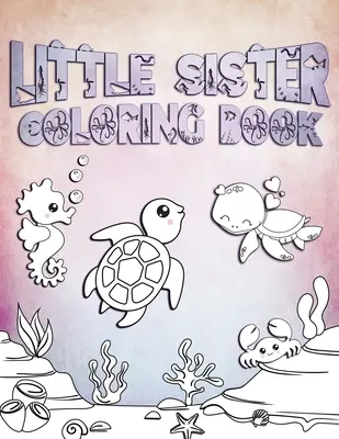 Livre de coloriage pour petites sœurs : Le livre de coloriage des petites sœurs : parfait pour les petites sœurs âgées de 2 à 6 ans : une idée de cadeau mignon pour les tout-petits, des pages de coloriage pour les filles qui aiment l'océan et les créatures de la mer. - Little Sister Coloring Book: Perfect For Little Sisters Ages 2-6: Cute Gift Idea for Toddlers, Coloring Pages for Ocean and Sea Creature Loving Gir