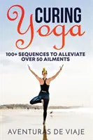 Curing Yoga : 100+ routines de yoga de base pour soulager plus de 50 maux - Curing Yoga: 100+ Basic Yoga Routines to Alleviate Over 50 Ailments