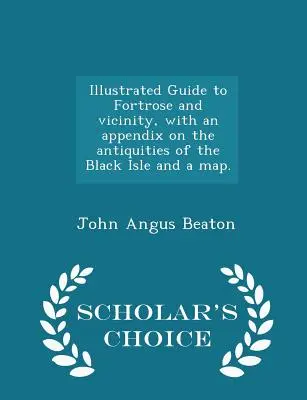 Guide illustré de Fortrose et de ses environs, avec un appendice sur les antiquités de l'île noire et une carte. - Édition de choix - Illustrated Guide to Fortrose and Vicinity, with an Appendix on the Antiquities of the Black Isle and a Map. - Scholar's Choice Edition