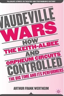 Les guerres du vaudeville : comment les circuits Keith-Albee et Orpheum ont contrôlé la grande époque et ses artistes - Vaudeville Wars: How the Keith-Albee and Orpheum Circuits Controlled the Big-Time and Its Performers