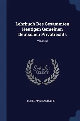 Lehrbuch Des Gesammten Heutigen Gemeinen Deutschen Privatrechts ; Volume 2 - Lehrbuch Des Gesammten Heutigen Gemeinen Deutschen Privatrechts; Volume 2