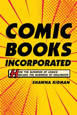 Comic Books Incorporated : Comment l'industrie de la bande dessinée est devenue l'industrie d'Hollywood - Comic Books Incorporated: How the Business of Comics Became the Business of Hollywood
