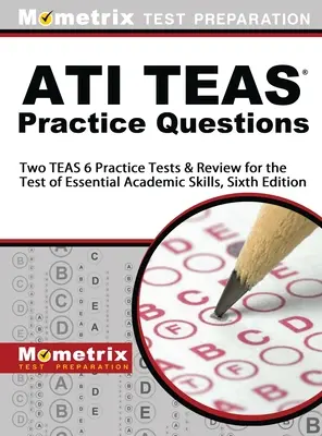 ATI TEAS Practice Questions : Deux tests de pratique TEAS 6 et révision pour le test des compétences académiques essentielles, sixième édition - ATI TEAS Practice Questions: Two TEAS 6 Practice Tests & Review for the Test of Essential Academic Skills, Sixth Edition
