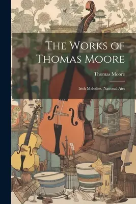 Les œuvres de Thomas Moore : Mélodies irlandaises. Airs nationaux - The Works of Thomas Moore: Irish Melodies. National Airs