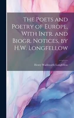 Les poètes et la poésie d'Europe, avec notices intr. et biogr. Notices biographiques, par H.W. Longfellow - The Poets and Poetry of Europe, With Intr. and Biogr. Notices, by H.W. Longfellow