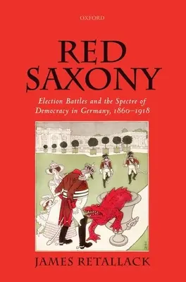 La Saxe rouge : Les batailles électorales et le spectre de la démocratie en Allemagne, 1860-1918 - Red Saxony: Election Battles and the Spectre of Democracy in Germany, 1860-1918