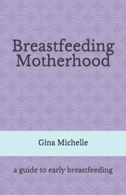 L'allaitement maternel : Un guide pour l'allaitement précoce - Breastfeeding Motherhood: A guide to early breastfeeding