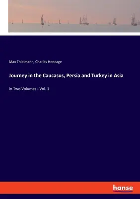 Voyage dans le Caucase, en Perse et en Turquie d'Asie : en deux volumes - Tome 1 - Journey in the Caucasus, Persia and Turkey in Asia: in Two Volumes - Vol. 1