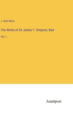 L'œuvre de Sir James Y. Simpson, Bart : Vol. 1 - The Works of Sir James Y. Simpson, Bart: Vol. 1