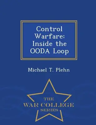 Guerre de contrôle : dans la boucle d'Ooda - War College Series - Control Warfare: Inside the Ooda Loop - War College Series