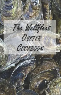 Le livre de cuisine des huîtres de Wellfleet : Des recettes inspirées pour savourer les huîtres - The Wellfleet Oyster Cookbook: Inspired Recipes for Enjoying Oysters