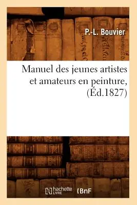 Manuel des Jeunes Artistes Et Amateurs En Peinture, (d.1827) - Manuel Des Jeunes Artistes Et Amateurs En Peinture, (d.1827)