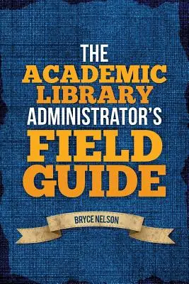 Le guide de terrain de l'administrateur de la bibliothèque universitaire - The Academic Library Administrator's Field Guide