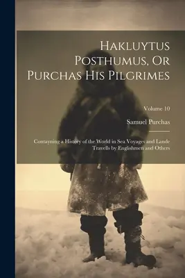 Hakluytus Posthumus, Or Purchas His Pilgrimes : Contayning a History of the World in Sea Voyages and Lande Travells by Englishmen and Others ; Volume 10 (en anglais) - Hakluytus Posthumus, Or Purchas His Pilgrimes: Contayning a History of the World in Sea Voyages and Lande Travells by Englishmen and Others; Volume 10
