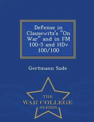 La défense dans l'ouvrage de Clausewitz sur la guerre et dans FM 100-5 et Hdv 100/100 - War College Series - Defense in Clausewitz's on War and in FM 100-5 and Hdv 100/100 - War College Series