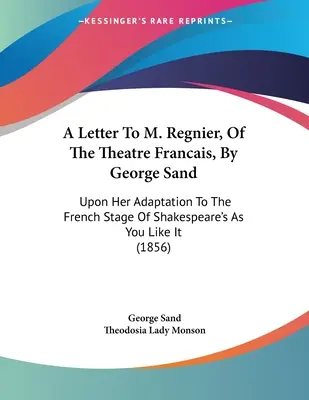 Lettre de George Sand à M. Regnier, du Théâtre français : sur son adaptation à la scène française de l'œuvre de Shakespeare As You Like It - A Letter To M. Regnier, Of The Theatre Francais, By George Sand: Upon Her Adaptation To The French Stage Of Shakespeare's As You Like It