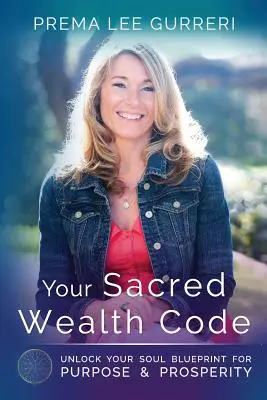 Votre code de richesse sacrée : Déverrouillez le plan de votre âme pour un but et la prospérité - Your Sacred Wealth Code: Unlock Your Soul Blueprint for Purpose & Prosperity