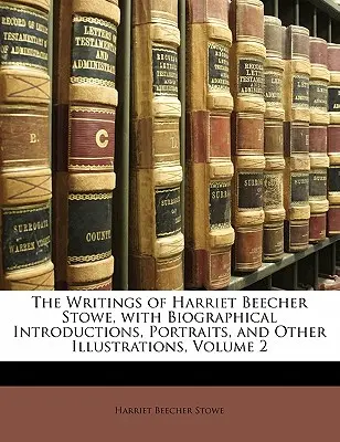 Les écrits de Harriet Beecher Stowe, avec des introductions biographiques, des portraits et d'autres illustrations, Volume 2 - The Writings of Harriet Beecher Stowe, with Biographical Introductions, Portraits, and Other Illustrations, Volume 2