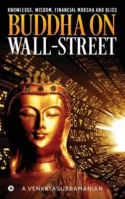 Buddha à Wall Street : Connaissance, sagesse, moksha financier et félicité - Buddha On Wall-Street: Knowledge, Wisdom, Financial Moksha and Bliss