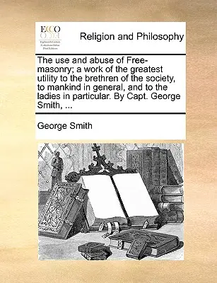 L'usage et l'abus de la franc-maçonnerie, un ouvrage de la plus grande utilité pour les frères de la société, pour l'humanité en général et pour les dames en particulier. - The Use and Abuse of Free-Masonry; A Work of the Greatest Utility to the Brethren of the Society, to Mankind in General, and to the Ladies in Particul