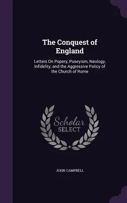 La conquête de l'Angleterre : Lettres sur la papauté, le puséisme, la néologie, l'infidélité et la politique agressive de l'Église de Rome - The Conquest of England: Letters On Popery, Puseyism, Neology, Infidelity, and the Aggressive Policy of the Church of Rome
