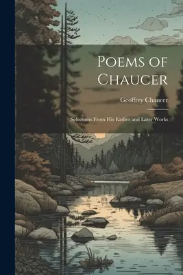 Poèmes de Chaucer : Sélection de ses œuvres antérieures et postérieures - Poems of Chaucer: Selections From His Earlier and Later Works