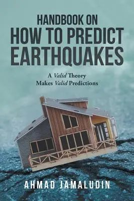 Manuel sur la prédiction des tremblements de terre : Une théorie valide donne des prédictions valides - Handbook on How to Predict Earthquakes: A Valid Theory Makes Valid Predictions