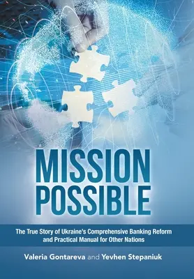 Mission possible : L'histoire vraie de la réforme bancaire globale de l'Ukraine et un manuel pratique pour d'autres pays - Mission Possible: The True Story of Ukraine's Comprehensive Banking Reform and Practical Manual for Other Nations