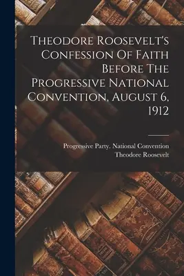 Confession de foi de Theodore Roosevelt devant la Convention nationale progressiste, 6 août 1912 - Theodore Roosevelt's Confession Of Faith Before The Progressive National Convention, August 6, 1912