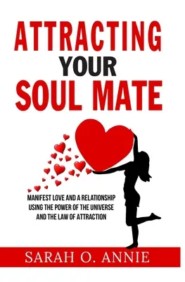 Attirer l'âme sœur : Manifester l'amour et une relation en utilisant le pouvoir de l'univers et la loi de l'attraction - Attracting Your Soul Mate: Manifest Love And A Relationship Using The Power Of The Universe And The Law Of Attraction