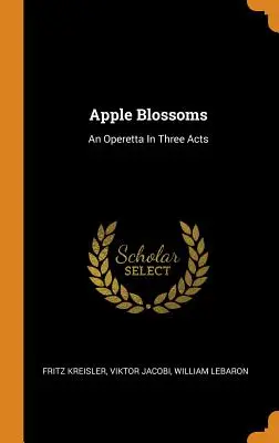 Les fleurs de pommier : Une opérette en trois actes - Apple Blossoms: An Operetta In Three Acts