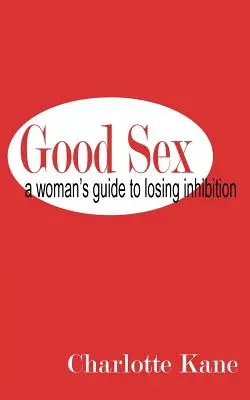 Le bon sexe : Le guide de la femme pour perdre son inhibition - Good Sex: A Woman's Guide to Losing Inhibition