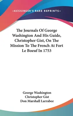 Les journaux de George Washington et de son guide, Christopher Gist, lors de la mission auprès des Français au fort Le Bœuf en 1753 - The Journals Of George Washington And His Guide, Christopher Gist, On The Mission To The French At Fort Le Boeuf In 1753