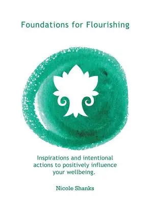 Les fondements de l'épanouissement : Inspirations et actions intentionnelles pour influencer positivement votre bien-être - Foundations for Flourishing: Inspirations and Intentional Actions to Positively Influence Your Wellbeing