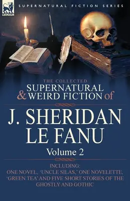 Le recueil de romans surnaturels et étranges de J. Sheridan Le Fanu : Volume 2 - Comprenant un roman, « Oncle Silas “, une nouvelle, ” Thé vert », et cinq romans. - The Collected Supernatural and Weird Fiction of J. Sheridan Le Fanu: Volume 2-Including One Novel, 'Uncle Silas, ' One Novelette, 'Green Tea' and Five