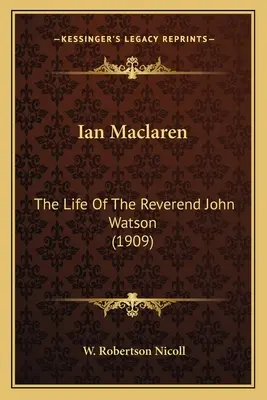 Ian Maclaren : La vie du révérend John Watson (1909) - Ian Maclaren: The Life Of The Reverend John Watson (1909)