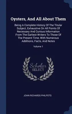 Les huîtres et tout ce qui s'y rapporte : une histoire complète du sujet en question, exhaustive sur tous les points d'informations nécessaires et curieuses, depuis le début jusqu'à la fin. - Oysters, And All About Them: Being A Complete History Of The Titular Subject, Exhaustive On All Points Of Necessary And Curious Information From Th