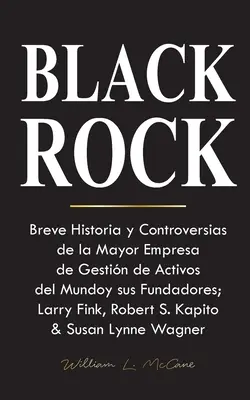 Blackrock : Breve Historia y Controversias de la Mayor Empresa de Gestin de Activos del Mundo y sus Fundadores ; Larry Fink, Rober - Blackrock: Breve Historia y Controversias de la Mayor Empresa de Gestin de Activos del Mundo y sus Fundadores; Larry Fink, Rober