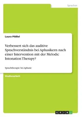 La compréhension auditive du langage s'améliore-t-elle chez les aphasiques après une intervention avec la Melodic Intonation Therapy? : Thérapie du langage pour l'aphasie - Verbessert sich das auditive Sprachverstndnis bei Aphasikern nach einer Intervention mit der Melodic Intonation Therapy?: Sprachtherapie bei Aphasie