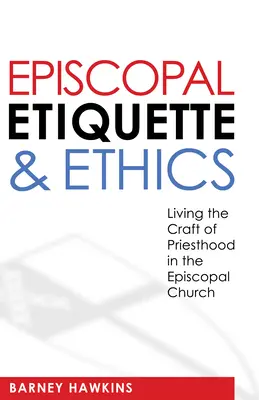 Étiquette et éthique épiscopales : Vivre le métier de prêtre dans l'Église épiscopale - Episcopal Etiquette and Ethics: Living the Craft of Priesthood in the Episcopal Church