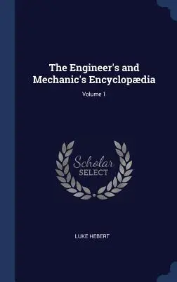 L'encyclopédie de l'ingénieur et du mécanicien ; Volume 1 - The Engineer's and Mechanic's Encyclopdia; Volume 1