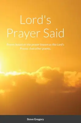 Lord's Prayer Said : Poèmes basés sur la prière connue sous le nom de Lord's Prayer ; et autres poèmes. - Lord's Prayer Said: Poems based on the prayer known as the Lord's Prayer; And other poems.