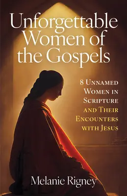 Les femmes inoubliables des Évangiles : 8 femmes anonymes de l'Écriture et leurs rencontres avec Jésus - Unforgettable Women of the Gospels: 8 Unnamed Women in Scripture and Their Encounters with Jesus