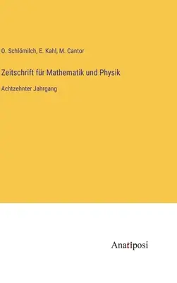 Zeitschrift fr Mathematik und Physik : Dix-huitième année - Zeitschrift fr Mathematik und Physik: Achtzehnter Jahrgang