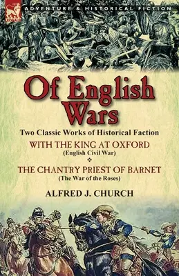 Des guerres anglaises : deux ouvrages classiques de faction historique - avec le roi à Oxford (guerre civile anglaise) et le prêtre de Barnet (guerre civile anglaise). - Of English Wars: Two Classic Works of Historical Faction-With the King at Oxford (English Civil War) & the Chantry Priest of Barnet (Th