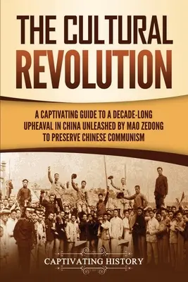 La révolution culturelle : Un guide captivant sur un bouleversement qui a duré une décennie en Chine, déclenché par Mao Zedong pour préserver le communisme chinois. - The Cultural Revolution: A Captivating Guide to a Decade-Long Upheaval in China Unleashed by Mao Zedong to Preserve Chinese Communism